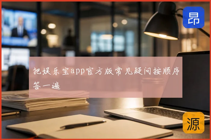 把娱乐宝app官方版常见疑问按顺序答一遍
