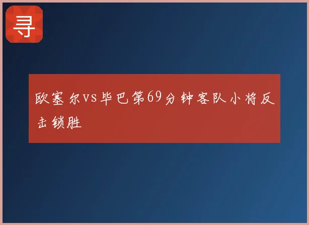 欧塞尔vs毕巴第69分钟客队小将反击锁胜