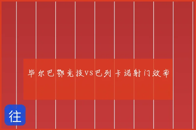 毕尔巴鄂竞技vs巴列卡诺射门效率