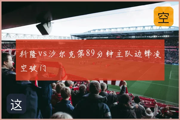 科隆vs沙尔克第89分钟主队边锋凌空破门